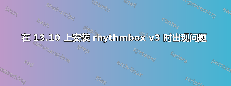 在 13.10 上安装 rhythmbox v3 时出现问题