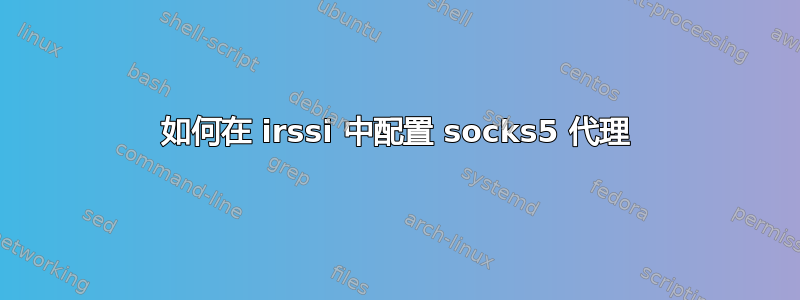 如何在 irssi 中配置 socks5 代理