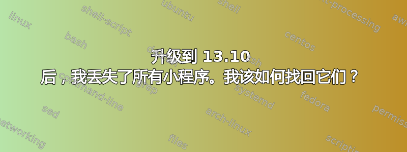 升级到 13.10 后，我丢失了所有小程序。我该如何找回它们？