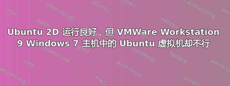 Ubuntu 2D 运行良好，但 VMWare Workstation 9 Windows 7 主机中的 Ubuntu 虚拟机却不行