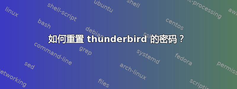 如何重置 thunderbird 的密码？