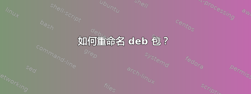 如何重命名 deb 包？