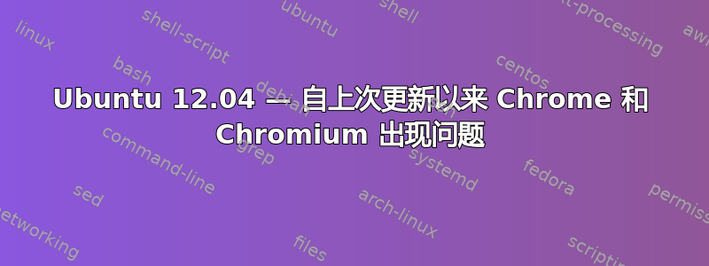 Ubuntu 12.04 — 自上次更新以来 Chrome 和 Chromium 出现问题