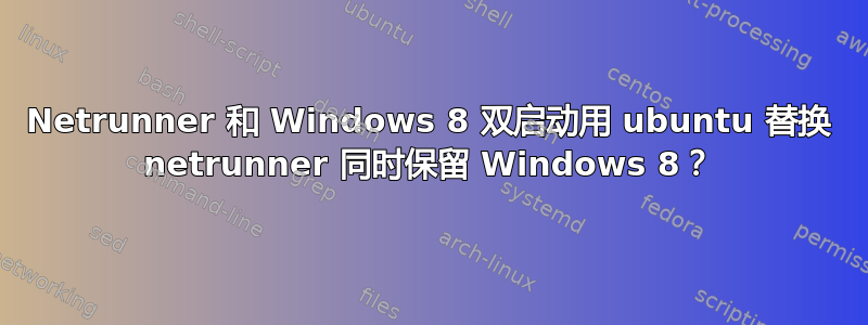 Netrunner 和 Windows 8 双启动用 ubuntu 替换 netrunner 同时保留 Windows 8？