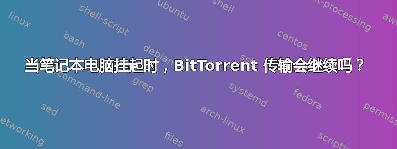 当笔记本电脑挂起时，BitTorrent 传输会继续吗？