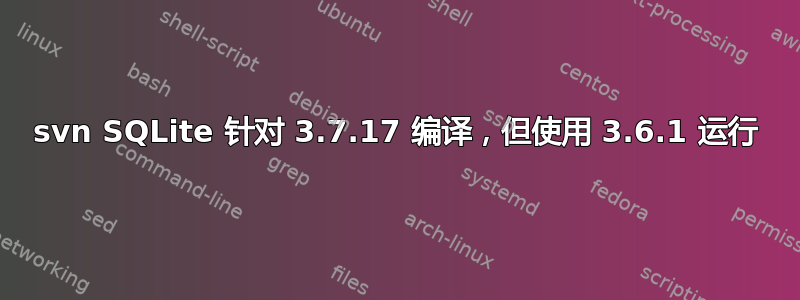 svn SQLite 针对 3.7.17 编译，但使用 3.6.1 运行