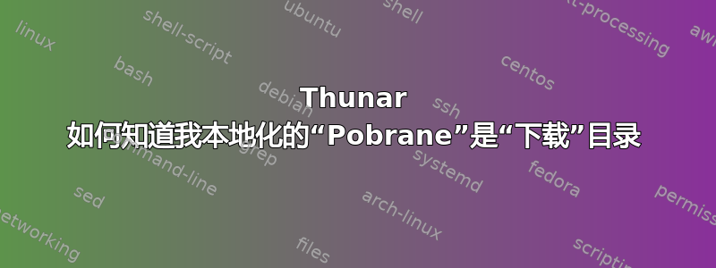 Thunar 如何知道我本地化的“Pobrane”是“下载”目录