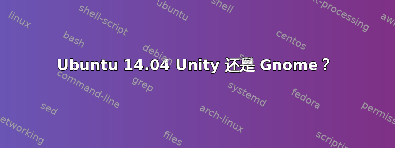 Ubuntu 14.04 Unity 还是 Gnome？