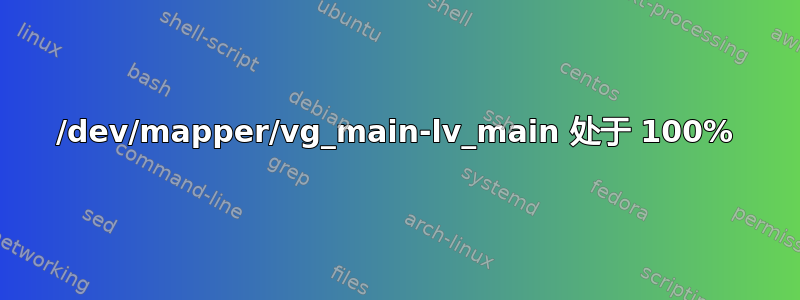 /dev/mapper/vg_main-lv_main 处于 100%