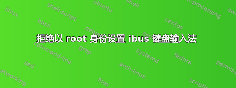 拒绝以 root 身份设置 ibus 键盘输入法