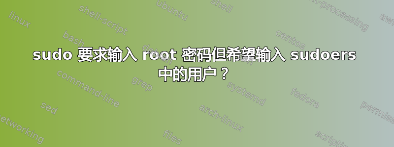 sudo 要求输入 root 密码但希望输入 sudoers 中的用户？