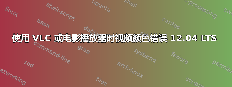 使用 VLC 或电影播放器​​时视频颜色错误 12.04 LTS