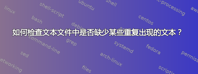 如何检查文本文件中是否缺少某些重复出现的文本？