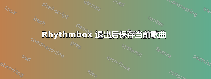 Rhythmbox 退出后保存当前歌曲