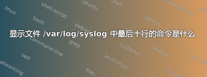 显示文件 /var/log/syslog 中最后十行的命令是什么