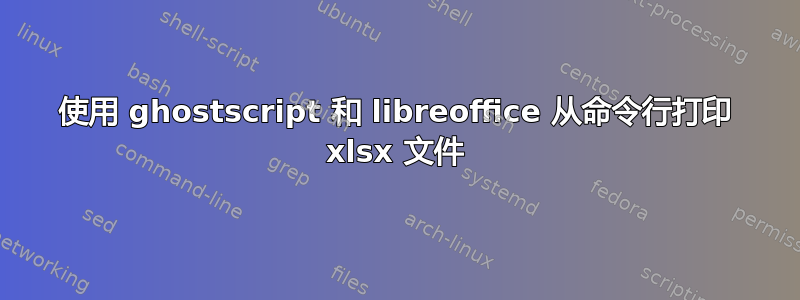 使用 ghostscript 和 libreoffice 从命令行打印 xlsx 文件