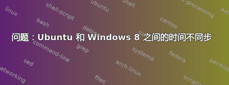 问题：Ubuntu 和 Windows 8 之间的时间不同步 