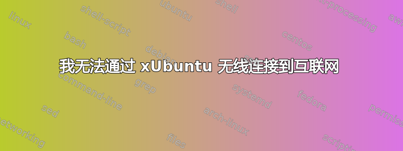 我无法通过 xUbuntu 无线连接到互联网