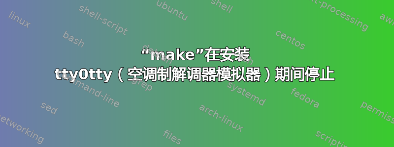 “make”在安装 tty0tty（空调制解调器模拟器）期间停止