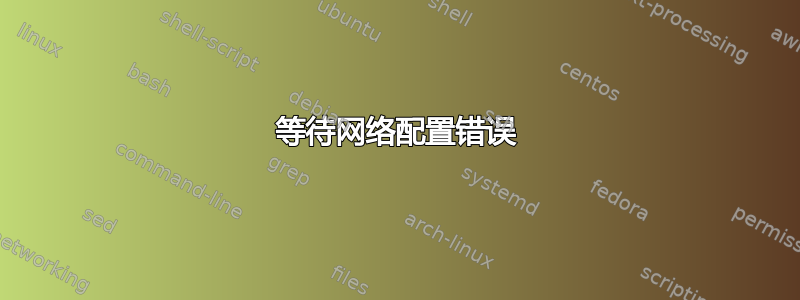 等待网络配置错误