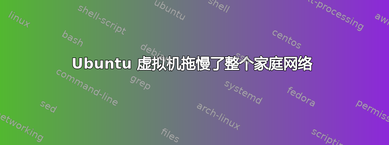 Ubuntu 虚拟机拖慢了整个家庭网络