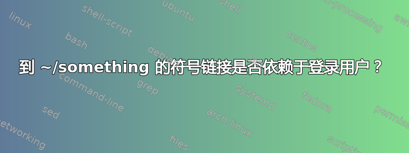 到 ~/something 的符号链接是否依赖于登录用户？