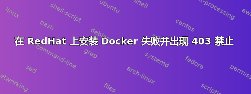 在 RedHat 上安装 Docker 失败并出现 403 禁止