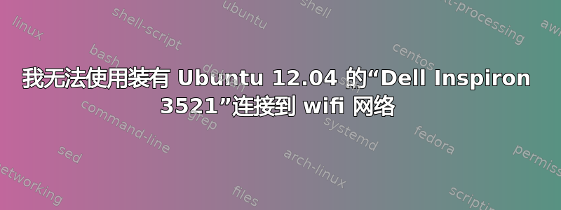 我无法使用装有 Ubuntu 12.04 的“Dell Inspiron 3521”连接到 wifi 网络