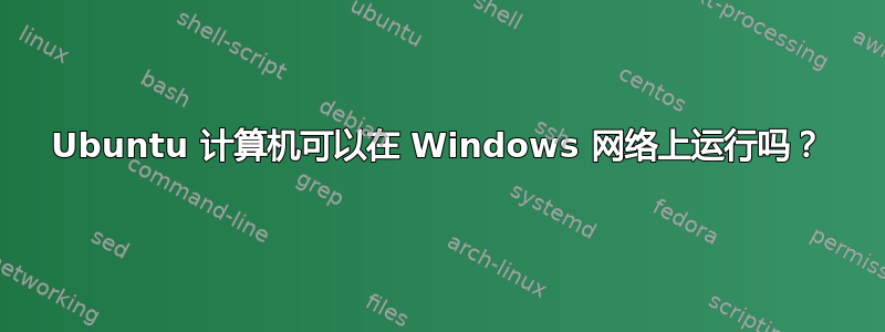 Ubuntu 计算机可以在 Windows 网络上运行吗？