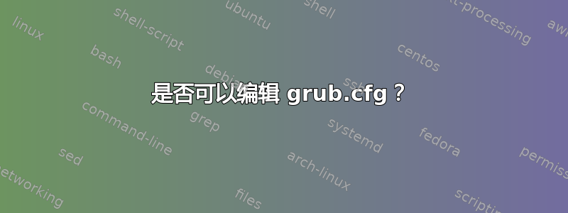 是否可以编辑 grub.cfg？