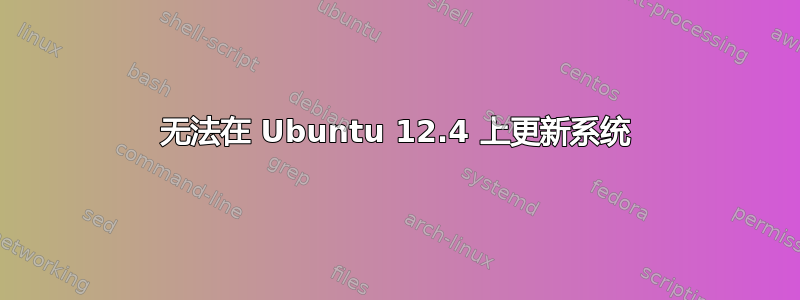 无法在 Ubuntu 12.4 上更新系统