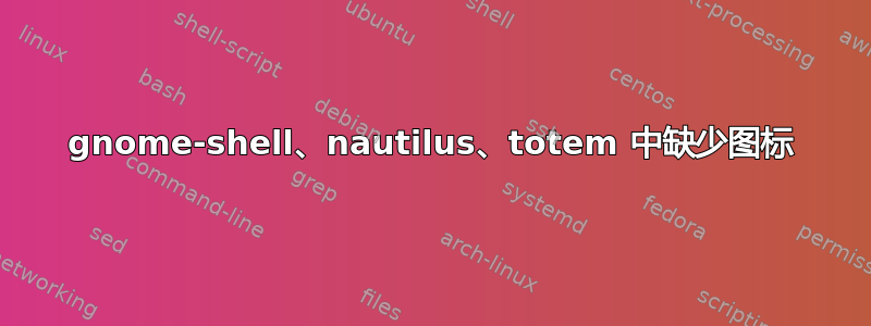 gnome-shell、nautilus、totem 中缺少图标