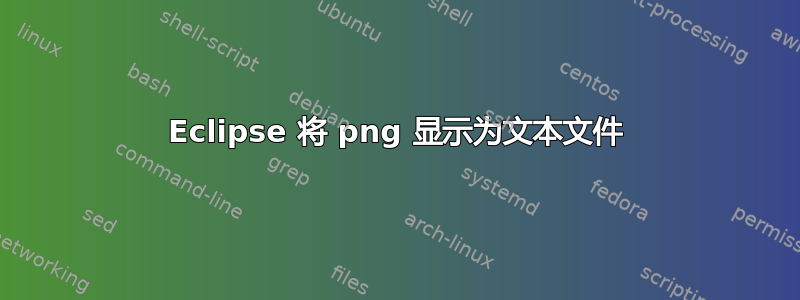 Eclipse 将 png 显示为文本文件