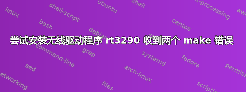 尝试安装无线驱动程序 rt3290 收到两个 make 错误