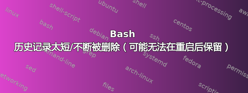 Bash 历史记录太短/不断被删除（可能无法在重启后保留）