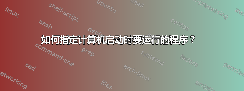 如何指定计算机启动时要运行的程序？ 