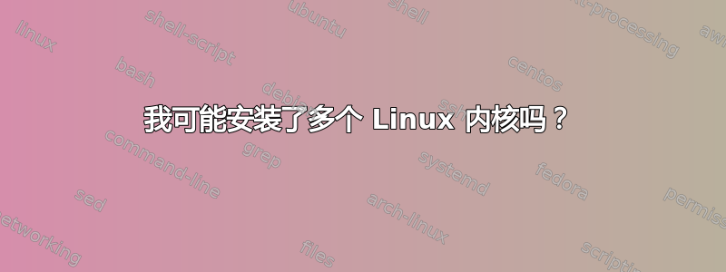 我可能安装了多个 Linux 内核吗？