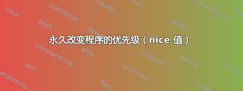 永久改变程序的优先级（nice 值）