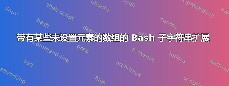 带有某些未设置元素的数组的 Bash 子字符串扩展