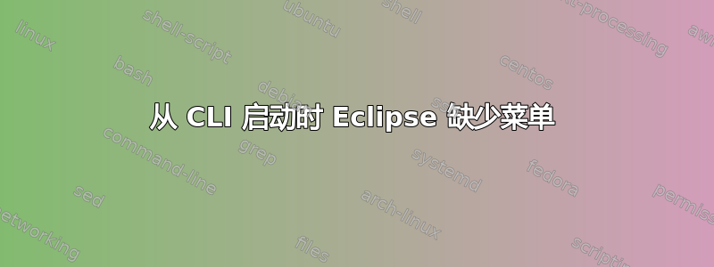 从 CLI 启动时 Eclipse 缺少菜单