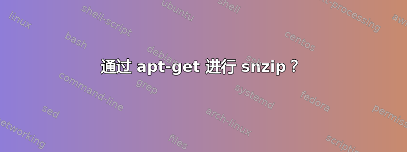 通过 apt-get 进行 snzip？