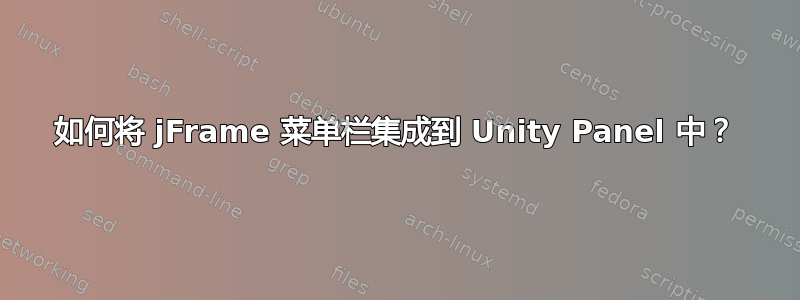 如何将 jFrame 菜单栏集成到 Unity Panel 中？