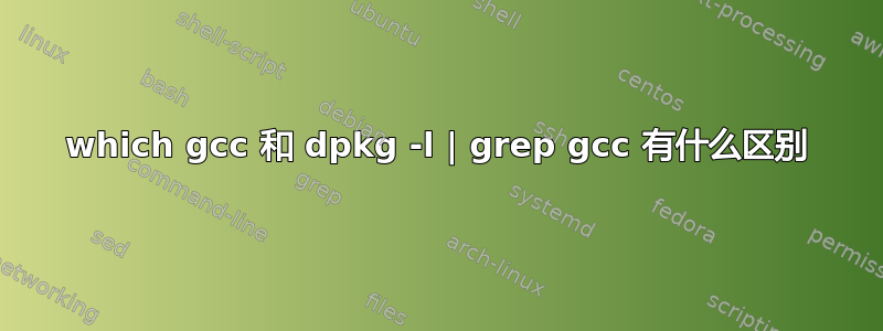 which gcc 和 dpkg -l | grep gcc 有什么区别