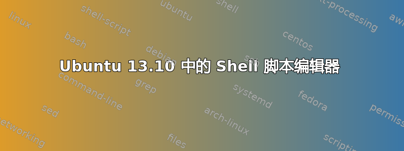 Ubuntu 13.10 中的 Shell 脚本编辑器