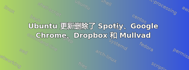 Ubuntu 更新删除了 Spotiy、Google Chrome、Dropbox 和 Mullvad