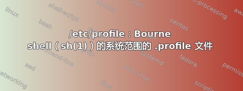 /etc/profile：Bourne shell（sh(1)）的系统范围的 .profile 文件