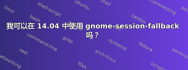 我可以在 14.04 中使用 gnome-session-fallback 吗？