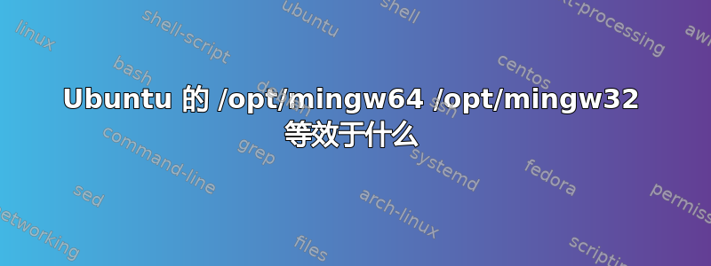 Ubuntu 的 /opt/mingw64 /opt/mingw32 等效于什么