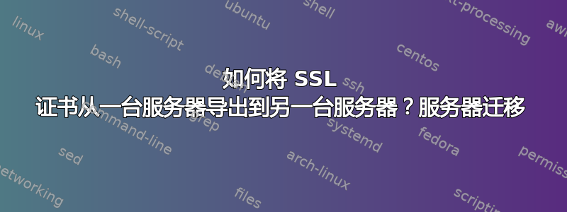 如何将 SSL 证书从一台服务器导出到另一台服务器？服务器迁移