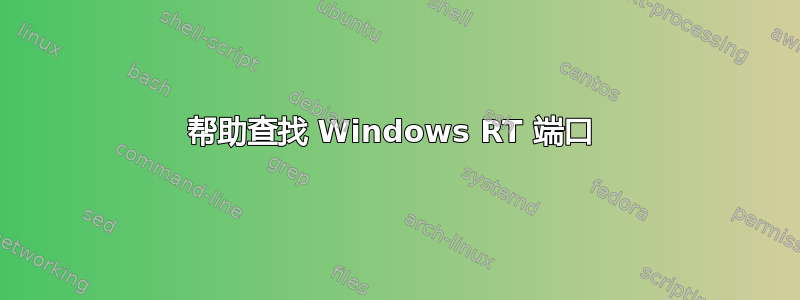 帮助查找 Windows RT 端口 